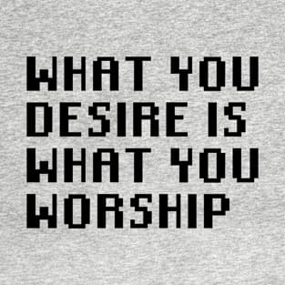 What You Desire Is What You Worship T-Shirt